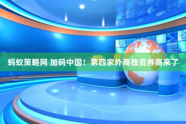 蚂蚁策略网 加码中国！第四家外商独资券商来了