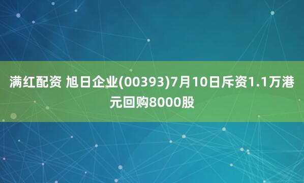 满红配资 旭日企业(00393)7月10日斥资1.1万港元回购8000股