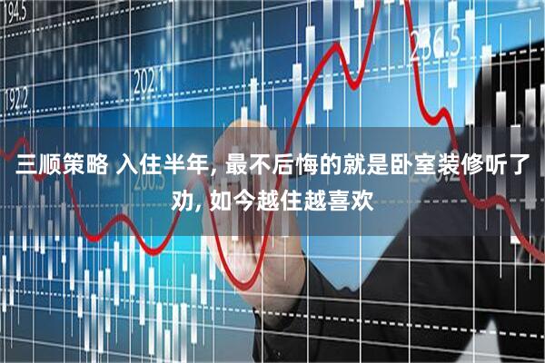三顺策略 入住半年, 最不后悔的就是卧室装修听了劝, 如今越住越喜欢