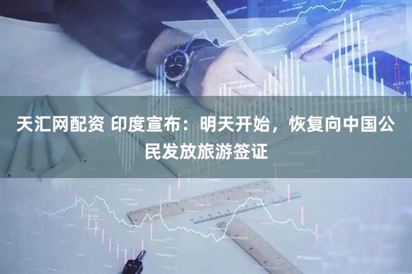 天汇网配资 印度宣布：明天开始，恢复向中国公民发放旅游签证