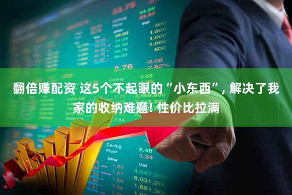 翻倍赚配资 这5个不起眼的“小东西”, 解决了我家的收纳难题! 性价比拉满