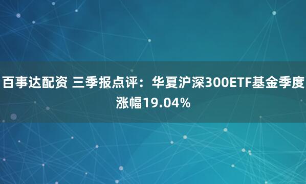 百事达配资 三季报点评:华夏沪深300ETF基金季度涨幅19.04%