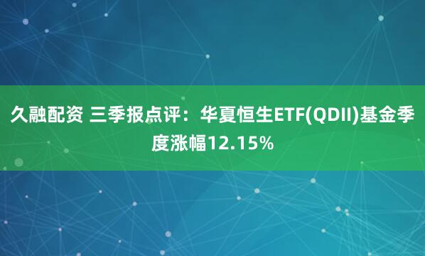 久融配资 三季报点评:华夏恒生ETF(QDII)基金季度涨幅12.15%