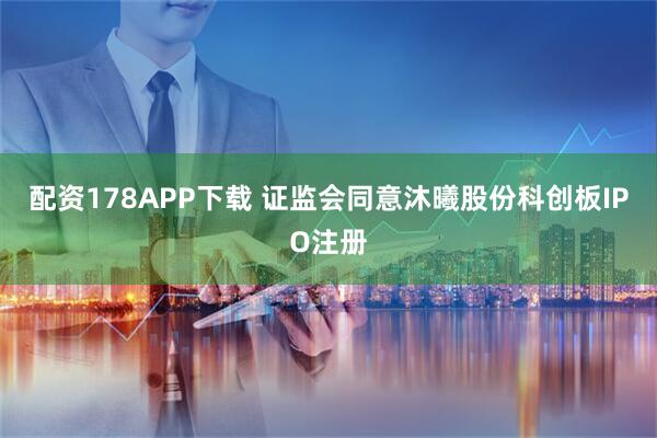 配资178APP下载 证监会同意沐曦股份科创板IPO注册
