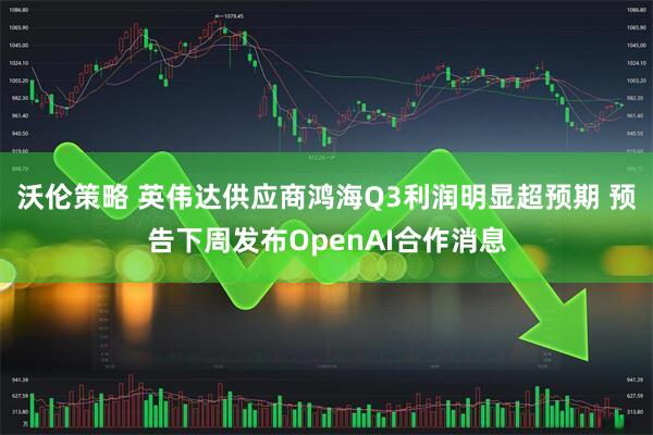 沃伦策略 英伟达供应商鸿海Q3利润明显超预期 预告下周发布OpenAI合作消息