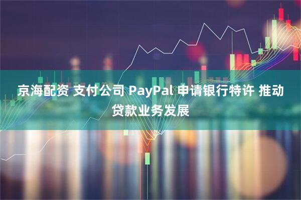 京海配资 支付公司 PayPal 申请银行特许 推动贷款业务发展